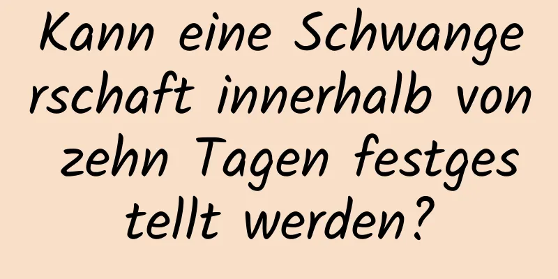 Kann eine Schwangerschaft innerhalb von zehn Tagen festgestellt werden?