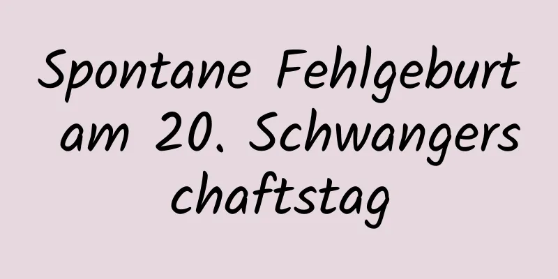 Spontane Fehlgeburt am 20. Schwangerschaftstag