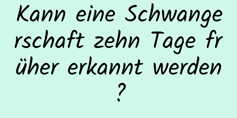 Kann eine Schwangerschaft zehn Tage früher erkannt werden?