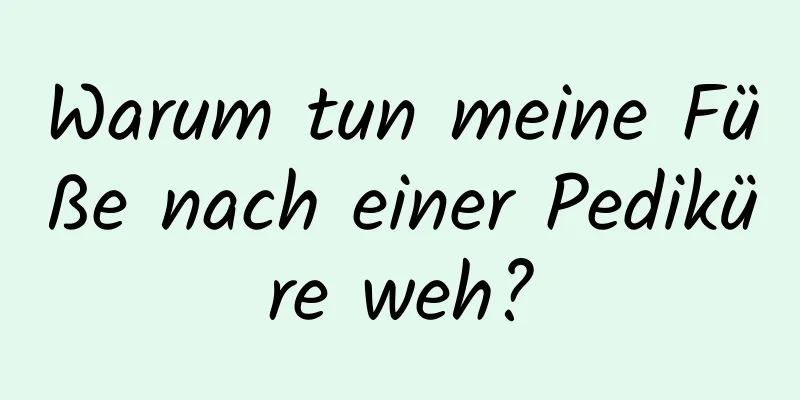 Warum tun meine Füße nach einer Pediküre weh?