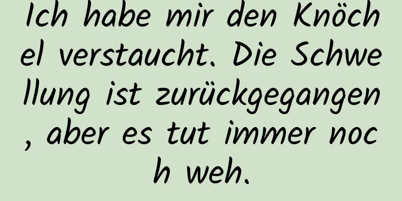 Ich habe mir den Knöchel verstaucht. Die Schwellung ist zurückgegangen, aber es tut immer noch weh.