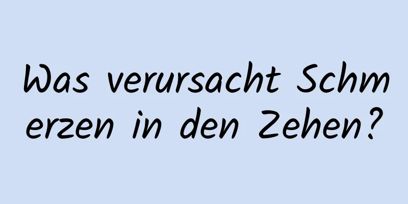 Was verursacht Schmerzen in den Zehen?