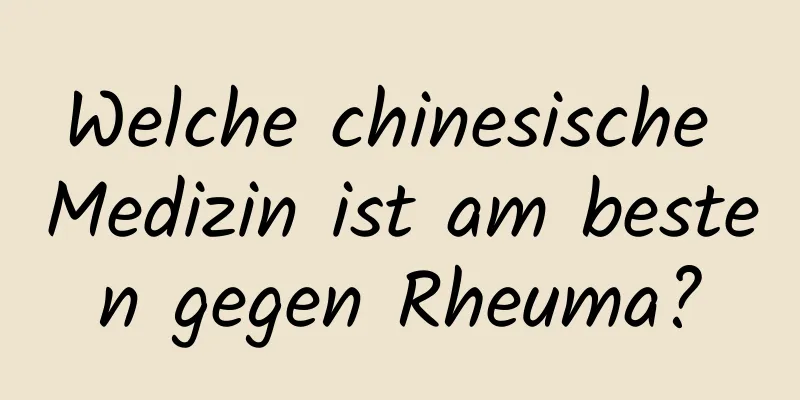 Welche chinesische Medizin ist am besten gegen Rheuma?