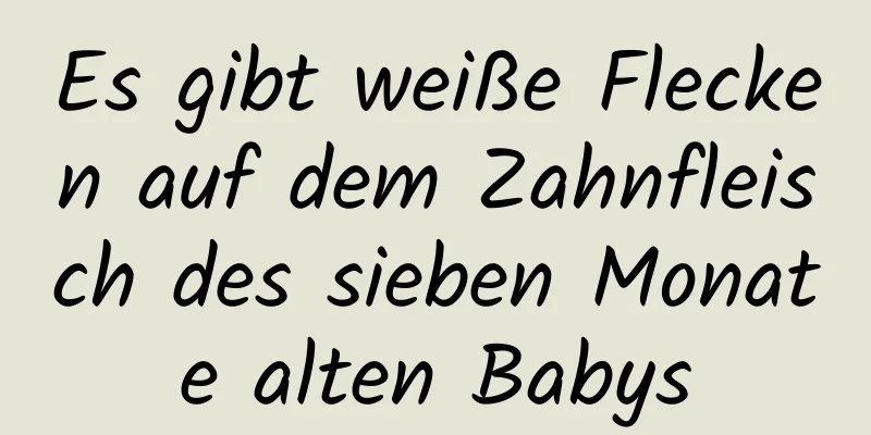 Es gibt weiße Flecken auf dem Zahnfleisch des sieben Monate alten Babys