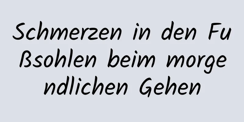 Schmerzen in den Fußsohlen beim morgendlichen Gehen