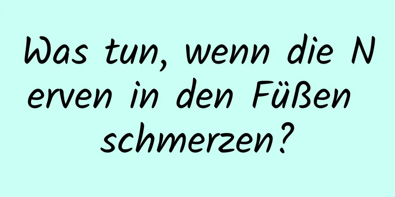 Was tun, wenn die Nerven in den Füßen schmerzen?