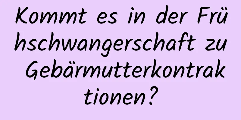 Kommt es in der Frühschwangerschaft zu Gebärmutterkontraktionen?