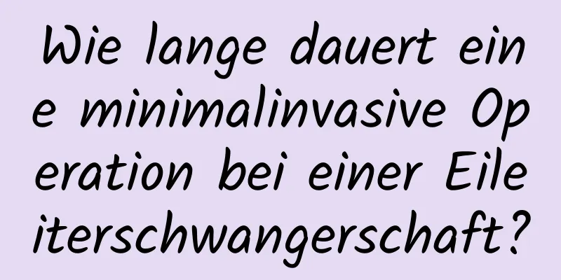 Wie lange dauert eine minimalinvasive Operation bei einer Eileiterschwangerschaft?