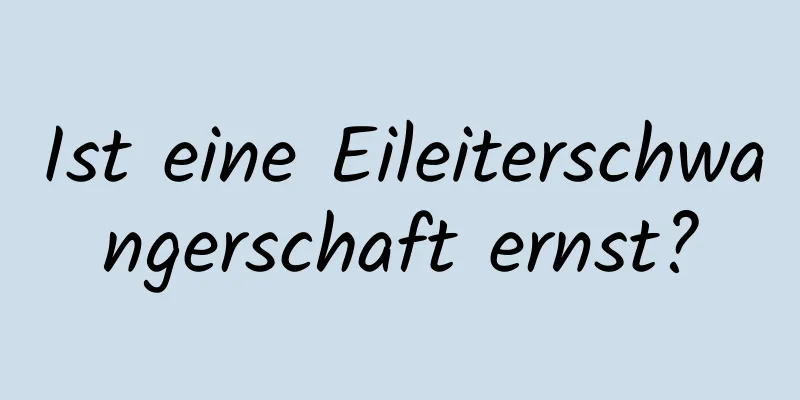 Ist eine Eileiterschwangerschaft ernst?