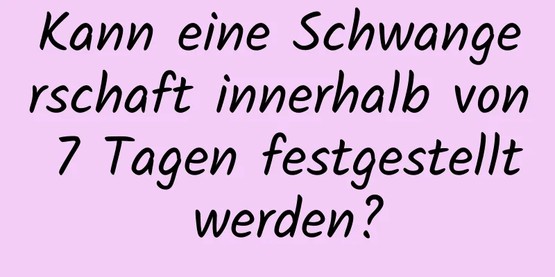 Kann eine Schwangerschaft innerhalb von 7 Tagen festgestellt werden?