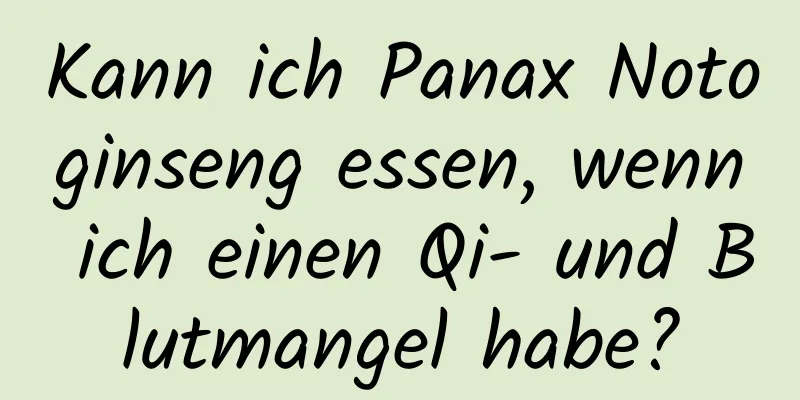 Kann ich Panax Notoginseng essen, wenn ich einen Qi- und Blutmangel habe?