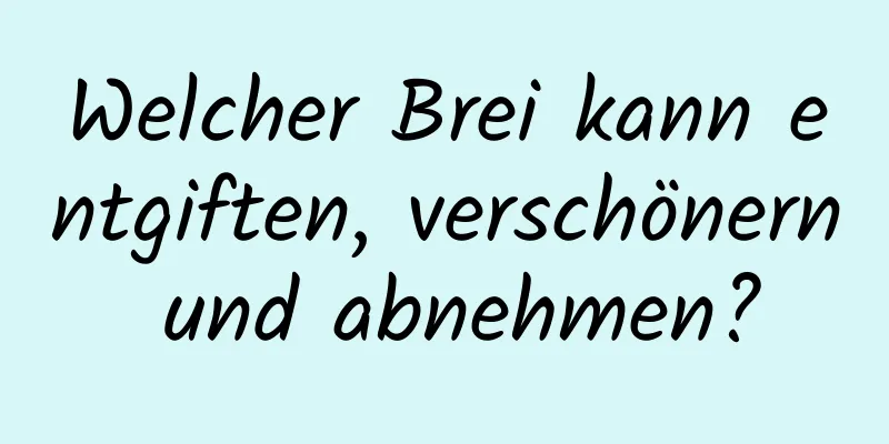 Welcher Brei kann entgiften, verschönern und abnehmen?