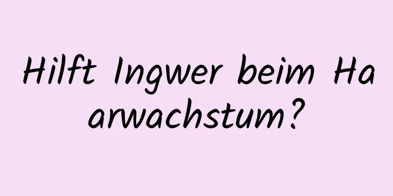 Hilft Ingwer beim Haarwachstum?