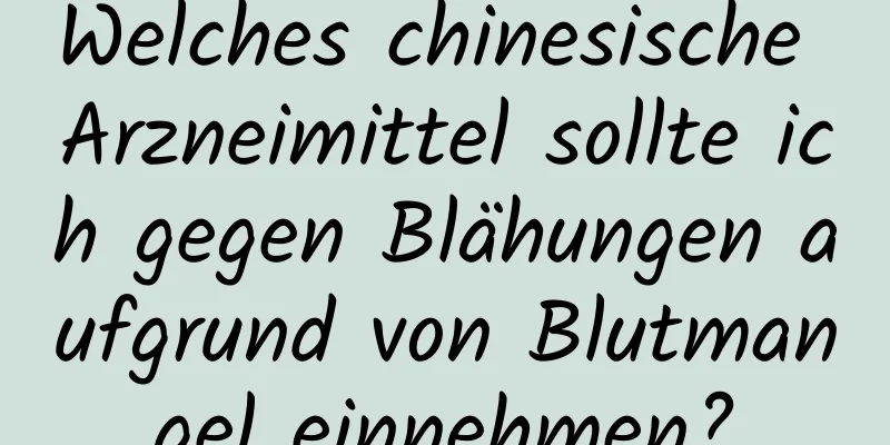 Welches chinesische Arzneimittel sollte ich gegen Blähungen aufgrund von Blutmangel einnehmen?