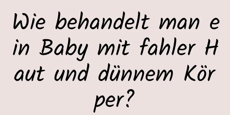 Wie behandelt man ein Baby mit fahler Haut und dünnem Körper?