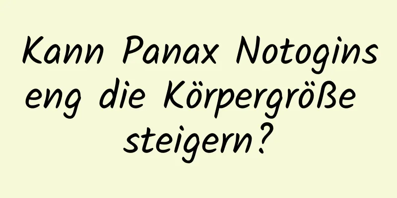 Kann Panax Notoginseng die Körpergröße steigern?