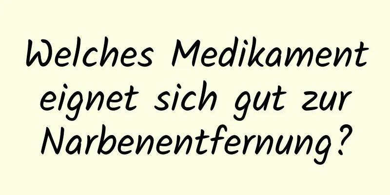 Welches Medikament eignet sich gut zur Narbenentfernung?