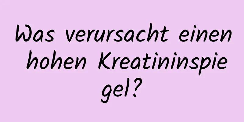 Was verursacht einen hohen Kreatininspiegel?