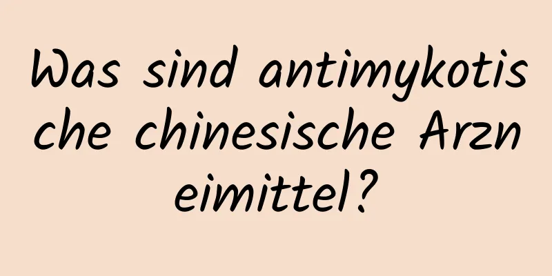 Was sind antimykotische chinesische Arzneimittel?