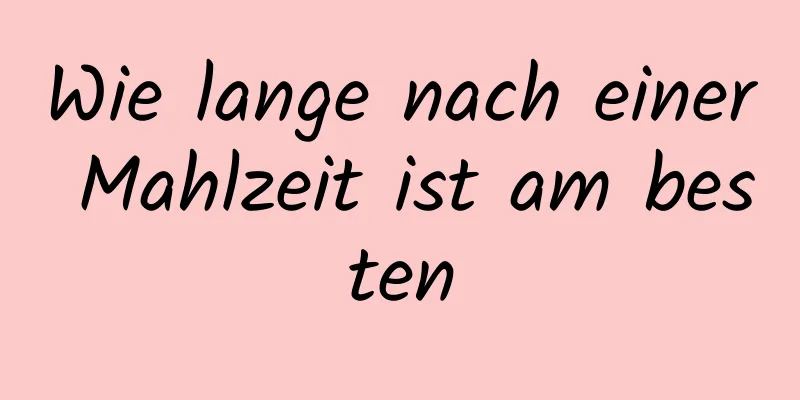 Wie lange nach einer Mahlzeit ist am besten