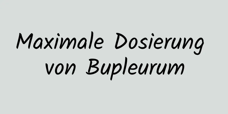 Maximale Dosierung von Bupleurum