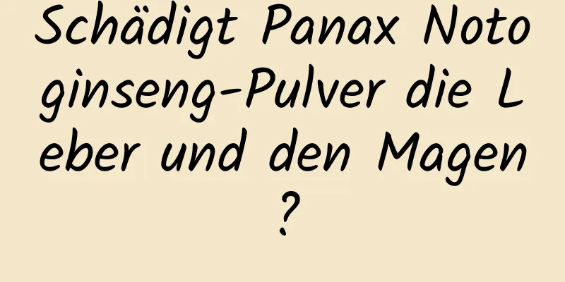 Schädigt Panax Notoginseng-Pulver die Leber und den Magen?