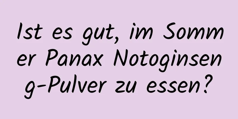 Ist es gut, im Sommer Panax Notoginseng-Pulver zu essen?