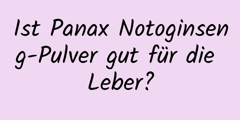 Ist Panax Notoginseng-Pulver gut für die Leber?