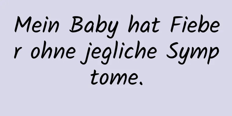 Mein Baby hat Fieber ohne jegliche Symptome.