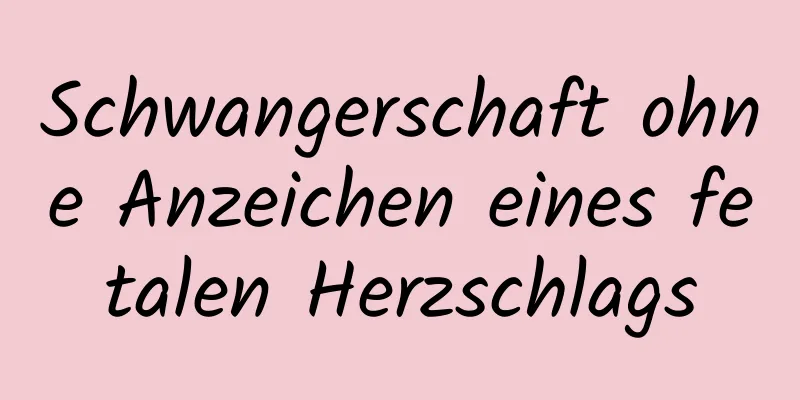 Schwangerschaft ohne Anzeichen eines fetalen Herzschlags