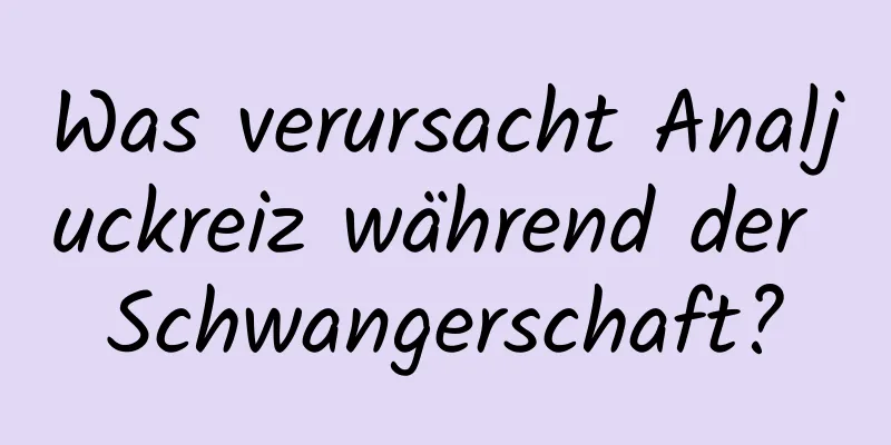 Was verursacht Analjuckreiz während der Schwangerschaft?