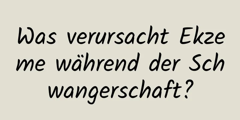 Was verursacht Ekzeme während der Schwangerschaft?