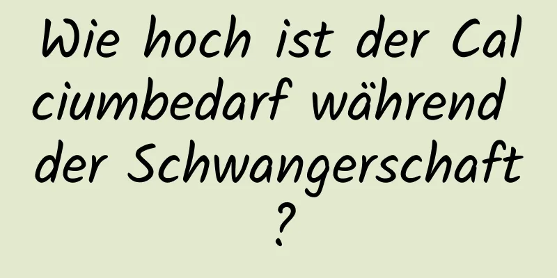 Wie hoch ist der Calciumbedarf während der Schwangerschaft?