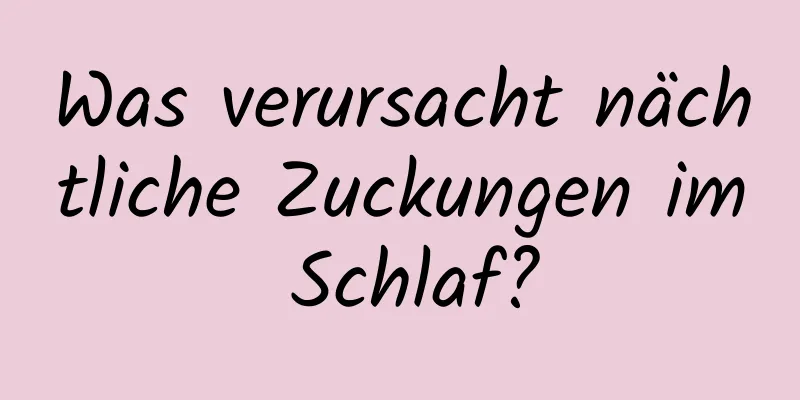 Was verursacht nächtliche Zuckungen im Schlaf?