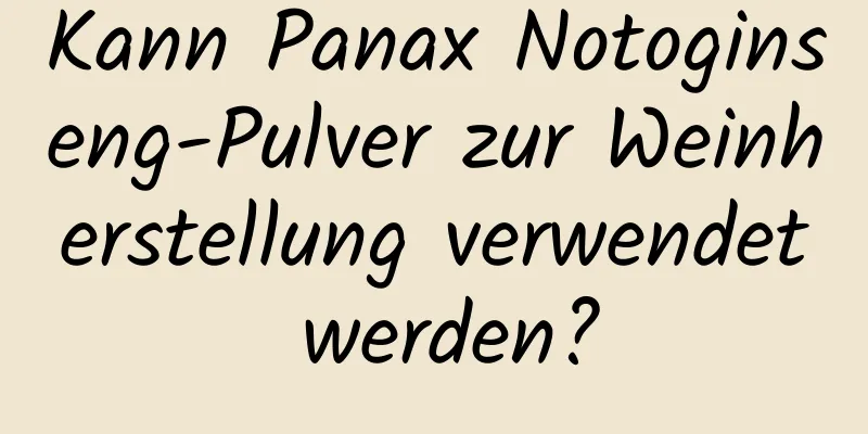 Kann Panax Notoginseng-Pulver zur Weinherstellung verwendet werden?