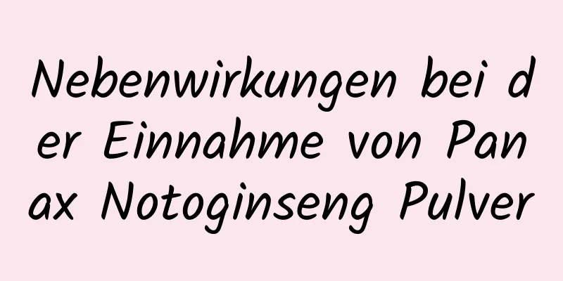 Nebenwirkungen bei der Einnahme von Panax Notoginseng Pulver