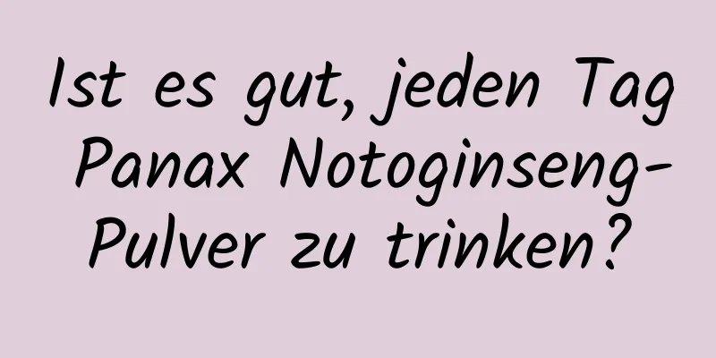 Ist es gut, jeden Tag Panax Notoginseng-Pulver zu trinken?