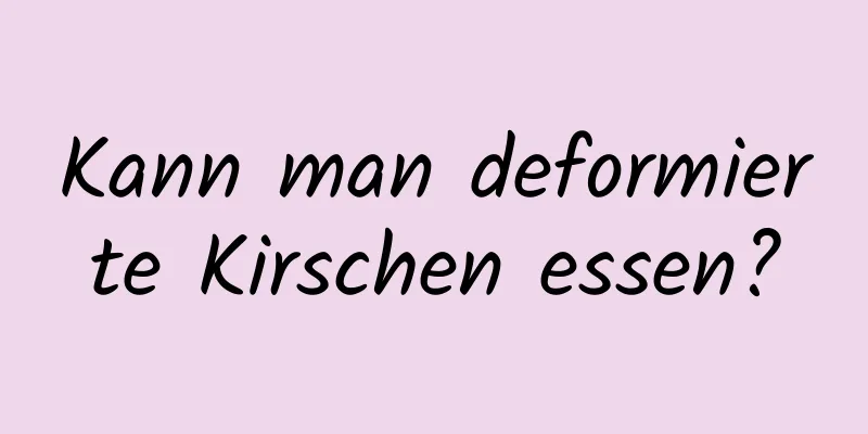 Kann man deformierte Kirschen essen?