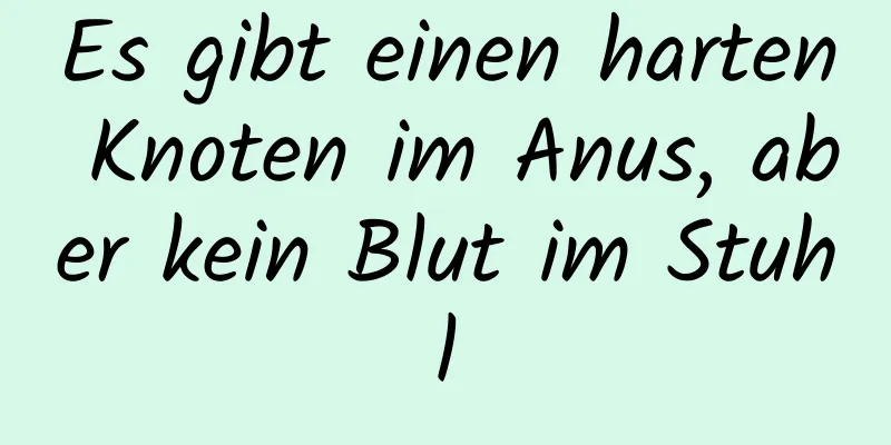 Es gibt einen harten Knoten im Anus, aber kein Blut im Stuhl