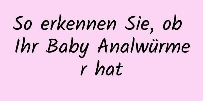 So erkennen Sie, ob Ihr Baby Analwürmer hat