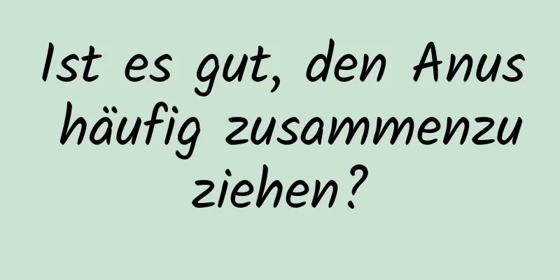 Ist es gut, den Anus häufig zusammenzuziehen?