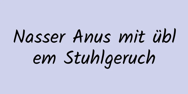 Nasser Anus mit üblem Stuhlgeruch