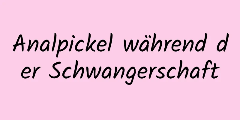 Analpickel während der Schwangerschaft