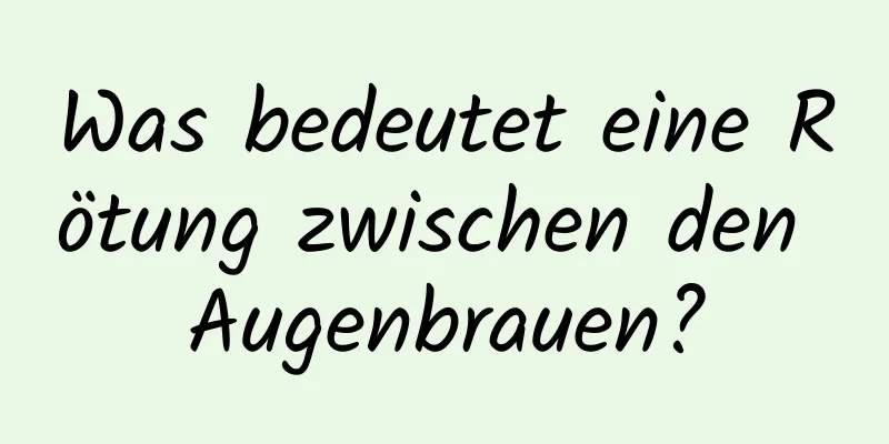 Was bedeutet eine Rötung zwischen den Augenbrauen?