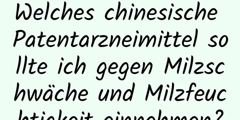 Welches chinesische Patentarzneimittel sollte ich gegen Milzschwäche und Milzfeuchtigkeit einnehmen?