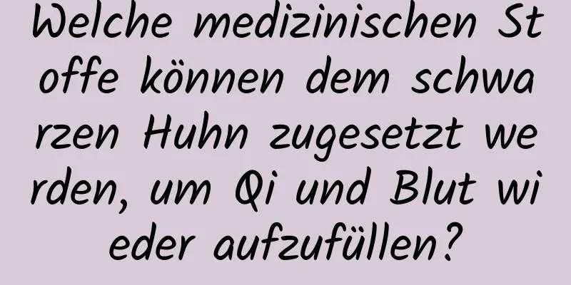 Welche medizinischen Stoffe können dem schwarzen Huhn zugesetzt werden, um Qi und Blut wieder aufzufüllen?