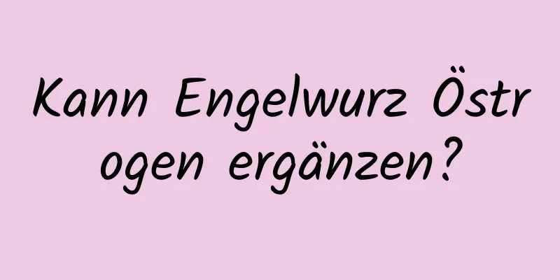 Kann Engelwurz Östrogen ergänzen?