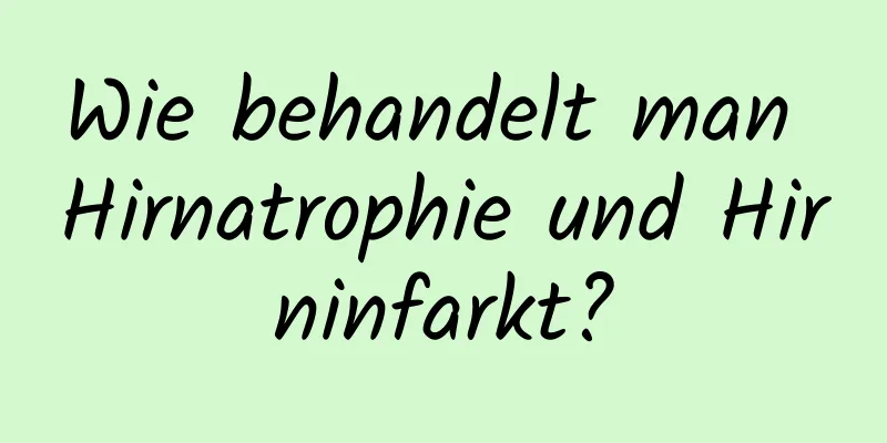 Wie behandelt man Hirnatrophie und Hirninfarkt?