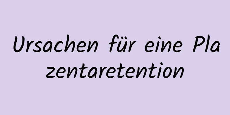 Ursachen für eine Plazentaretention