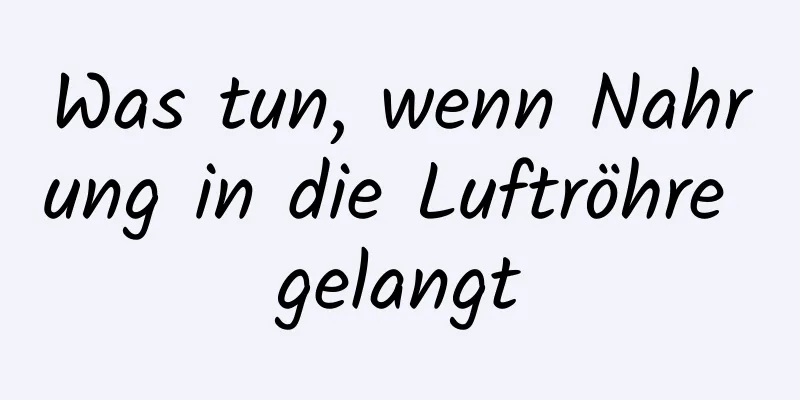 Was tun, wenn Nahrung in die Luftröhre gelangt